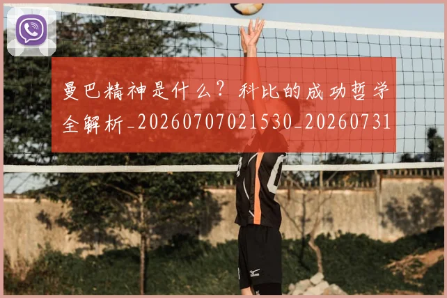 曼巴精神是什么？科比的成功哲学全解析_20260707021530_20260731173434