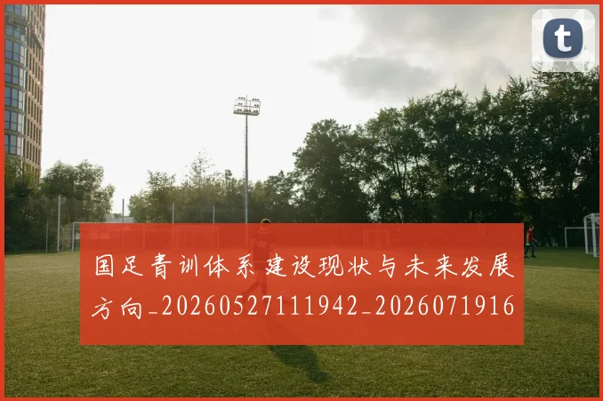 国足青训体系建设现状与未来发展方向_20260527111942_20260719165552
