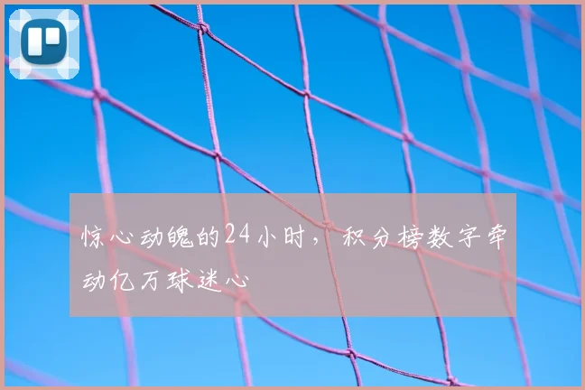 惊心动魄的24小时，积分榜数字牵动亿万球迷心