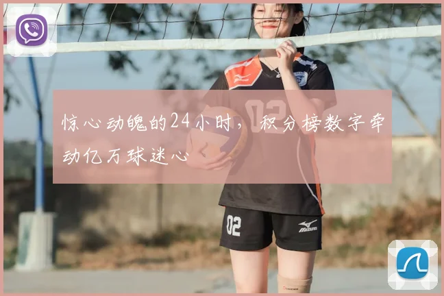 惊心动魄的24小时,积分榜数字牵动亿万球迷心