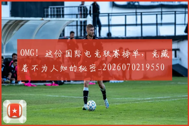 OMG！这份国际电竞联赛榜单，竟藏着不为人知的秘密_20260702195501_20260714214905