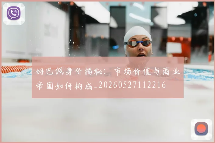 姆巴佩身价揭秘:市场价值与商业帝国如何构成_20260527112216