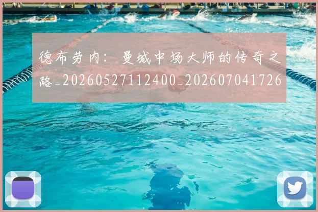 德布劳内：曼城中场大师的传奇之路_20260527112400_20260704172633