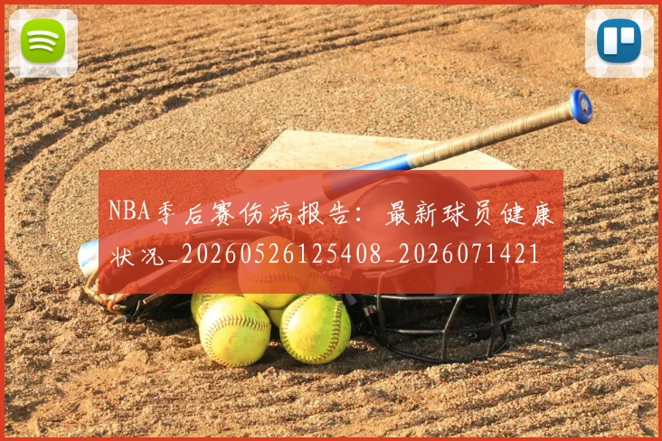 NBA季后赛伤病报告：最新球员健康状况_20260526125408_20260714210549