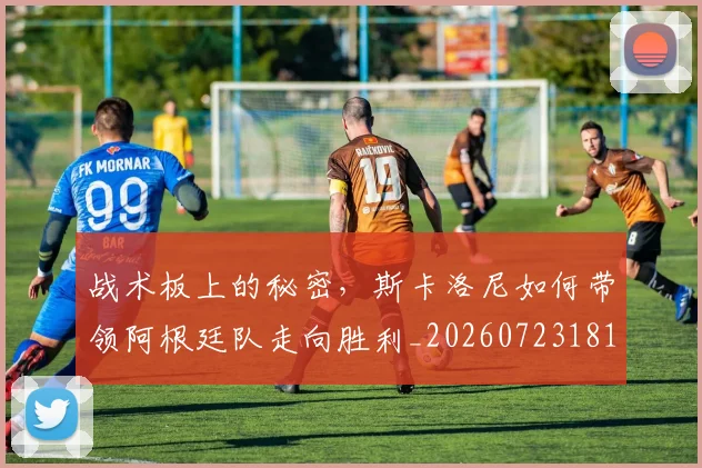战术板上的秘密,斯卡洛尼如何带领阿根廷队走向胜利_20260723181743