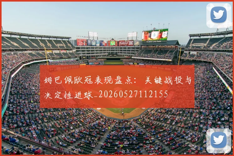 姆巴佩欧冠表现盘点：关键战役与决定性进球_20260527112155