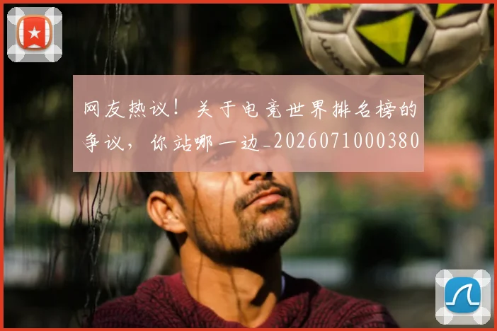 网友热议！关于电竞世界排名榜的争议，你站哪一边_20260710003800