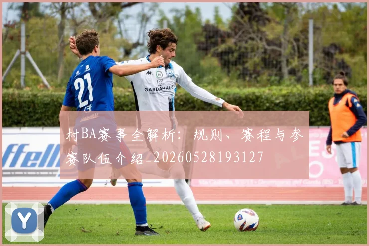 村BA赛事全解析：规则、赛程与参赛队伍介绍_20260528193127