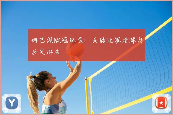 姆巴佩欧冠纪录：关键比赛进球与历史排名