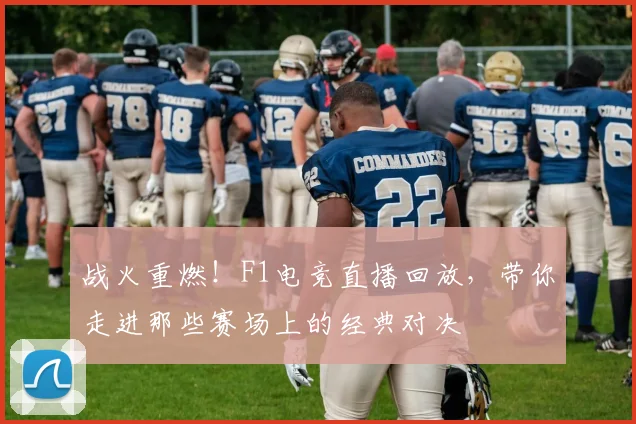 战火重燃!F1电竞直播回放,带你走进那些赛场上的经典对决