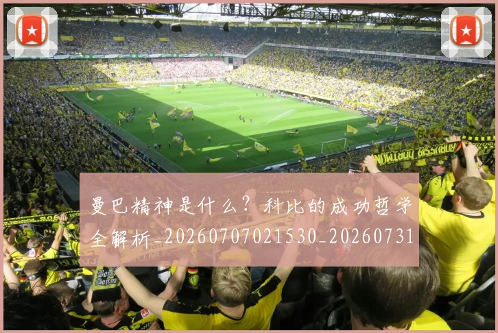 曼巴精神是什么?科比的成功哲学全解析_20260707021530_20260731173434