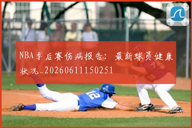 NBA季后赛伤病报告：最新球员健康状况_20260611150251