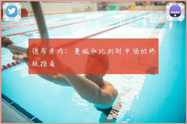 德布劳内：曼城和比利时中场的终极指南