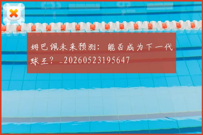 姆巴佩未来预测：能否成为下一代球王？_20260523195647