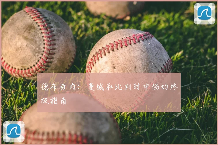 德布劳内:曼城和比利时中场的终极指南