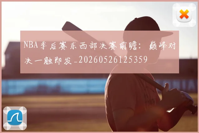 NBA季后赛东西部决赛前瞻:巅峰对决一触即发_20260526125359
