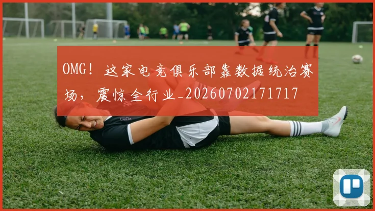 OMG！这家电竞俱乐部靠数据统治赛场，震惊全行业_20260702171717