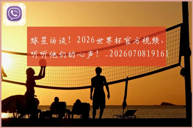 球星访谈！2026世界杯官方视频，听听他们的心声！_20260708191610_20260802160559