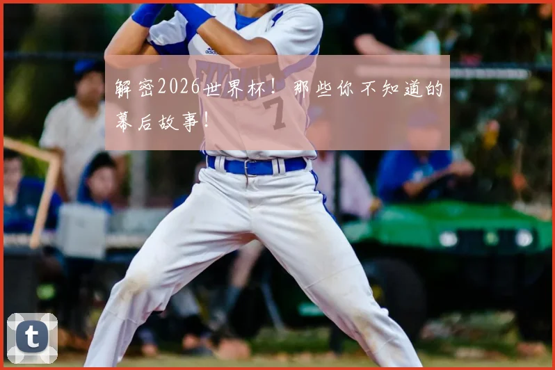 解密2026世界杯！那些你不知道的幕后故事！