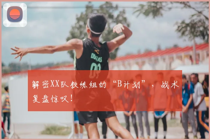 解密XX队教练组的“B计划”,战术复盘惊叹!