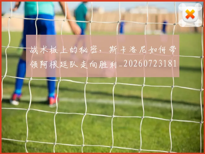 战术板上的秘密,斯卡洛尼如何带领阿根廷队走向胜利_20260723181743