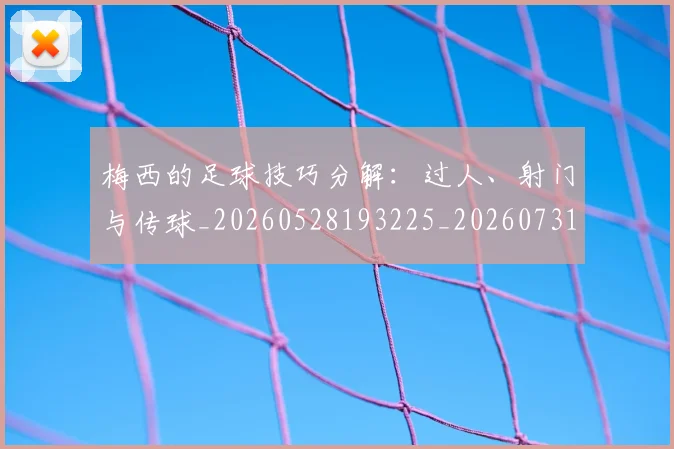 梅西的足球技巧分解:过人、射门与传球_20260528193225_20260731182034