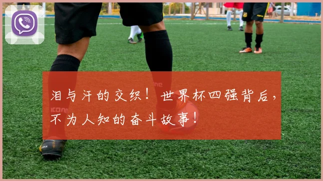 泪与汗的交织!世界杯四强背后,不为人知的奋斗故事!