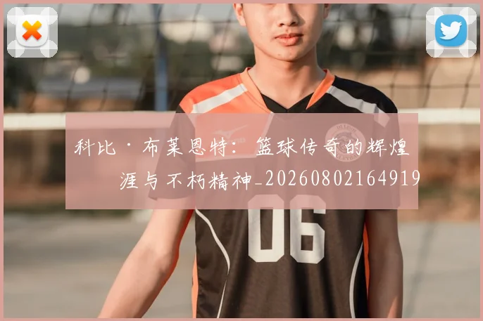 科比·布莱恩特：篮球传奇的辉煌生涯与不朽精神_20260802164919