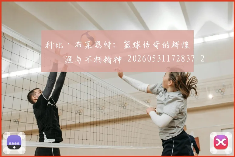 科比·布莱恩特：篮球传奇的辉煌生涯与不朽精神_20260531172837_20260802164924