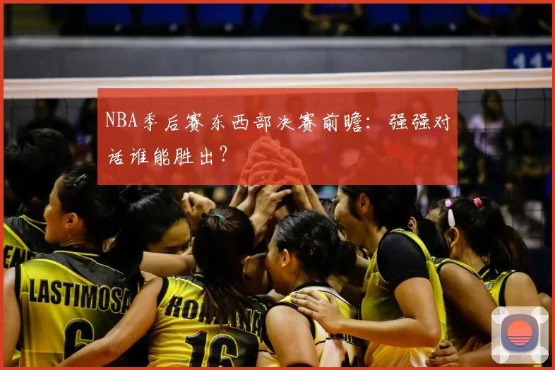 NBA季后赛东西部决赛前瞻:强强对话谁能胜出?