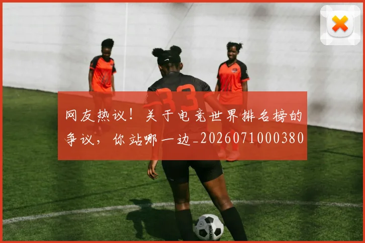 网友热议！关于电竞世界排名榜的争议，你站哪一边_20260710003800