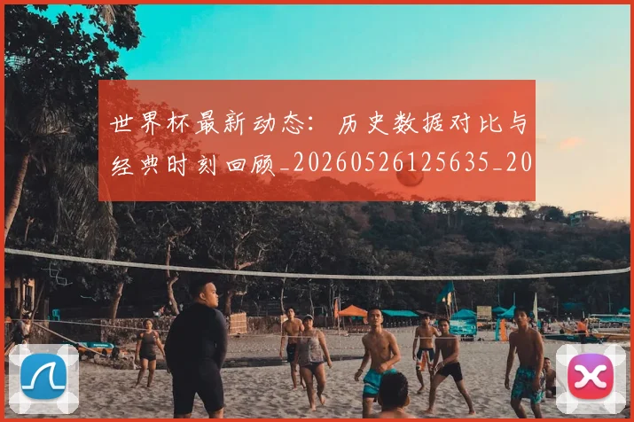 世界杯最新动态:历史数据对比与经典时刻回顾_20260526125635_20260715190815