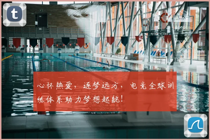 心怀热爱,逐梦远方,电竞全球训练体系助力梦想起航!