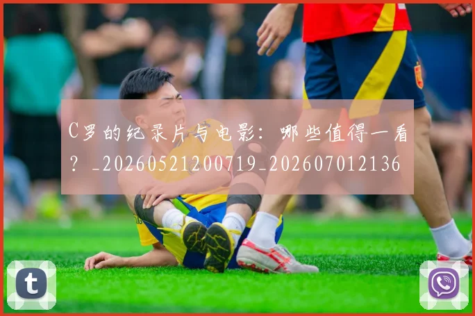 C罗的纪录片与电影：哪些值得一看？_20260521200719_20260701213651