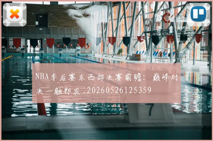 NBA季后赛东西部决赛前瞻：巅峰对决一触即发_20260526125359