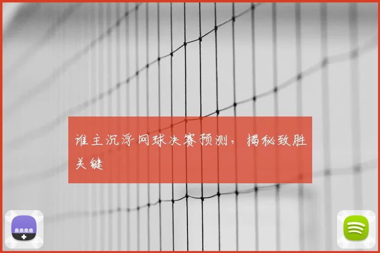 谁主沉浮网球决赛预测,揭秘致胜关键