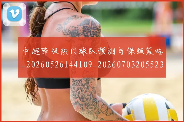 中超降级热门球队预测与保级策略_20260526144109_20260703205523