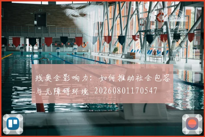 残奥会影响力：如何推动社会包容与无障碍环境_20260801170547