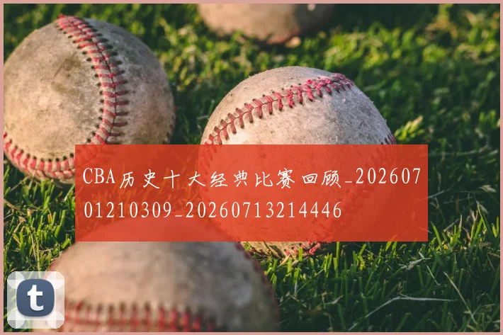 CBA历史十大经典比赛回顾_20260701210309_20260713214446