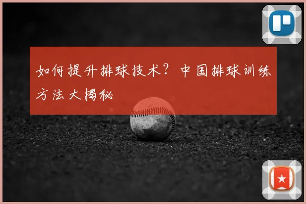 如何提升排球技术?中国排球训练方法大揭秘